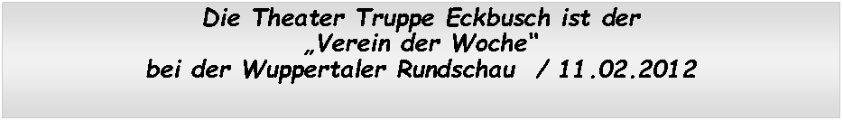 Textfeld: Die Theater Truppe Eckbusch ist der �Verein der Woche� bei der Wuppertaler Rundschau  / 11.02.2012
